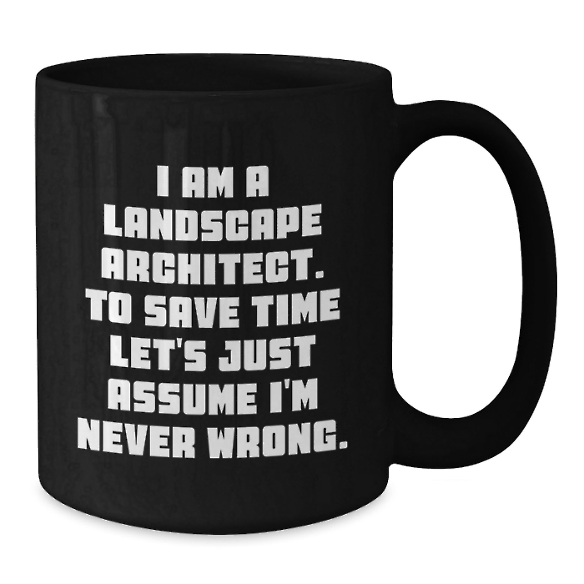 Funny Landscape Architect Gifts from Friends for Graduation - Black Coffee Mug, 'I Am A Landscape Architect. To Save Time Let's Just Assume I'm Never Wrong.' - Additional