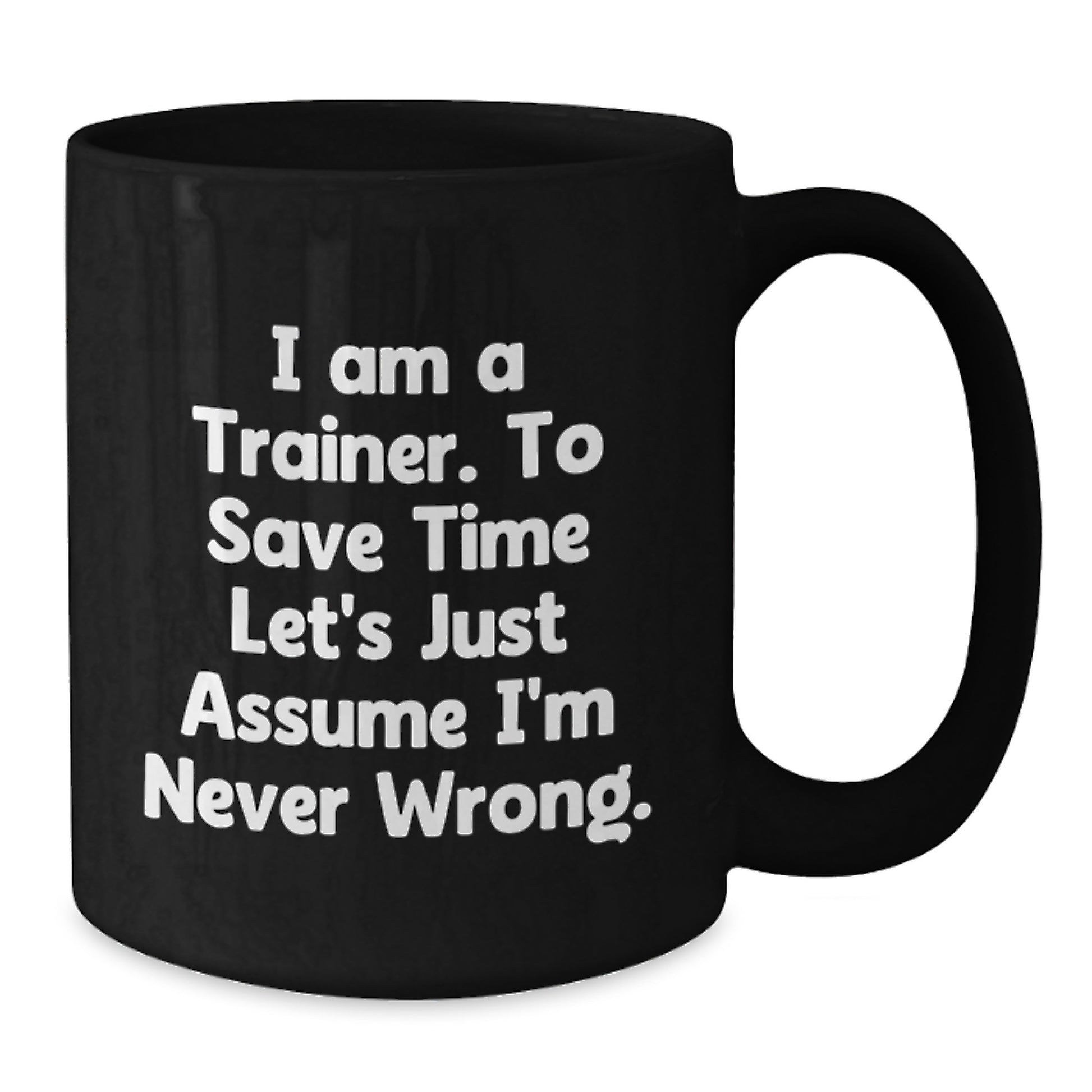 Trainers Gifts from Friends for Trainer Birthday Unique Mugs, Funny Quote 'I Am A Trainer. To Save Time Let's Just Assume I'm Never Wrong.' Black Coffee Mug - Additional