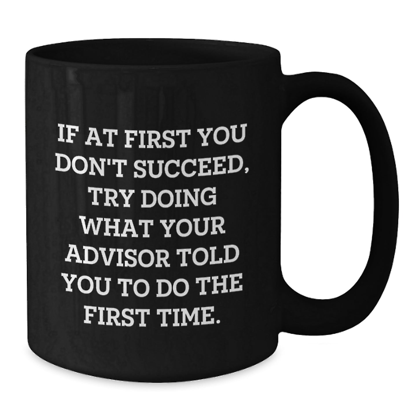 Funny Gifts from Advisor to Graduates, Black Coffee Mug, If At First You Don't Succeed, Try Doing What Your Advisor Told You To Do The First Time - Unique Gifts for Advisor - Additional
