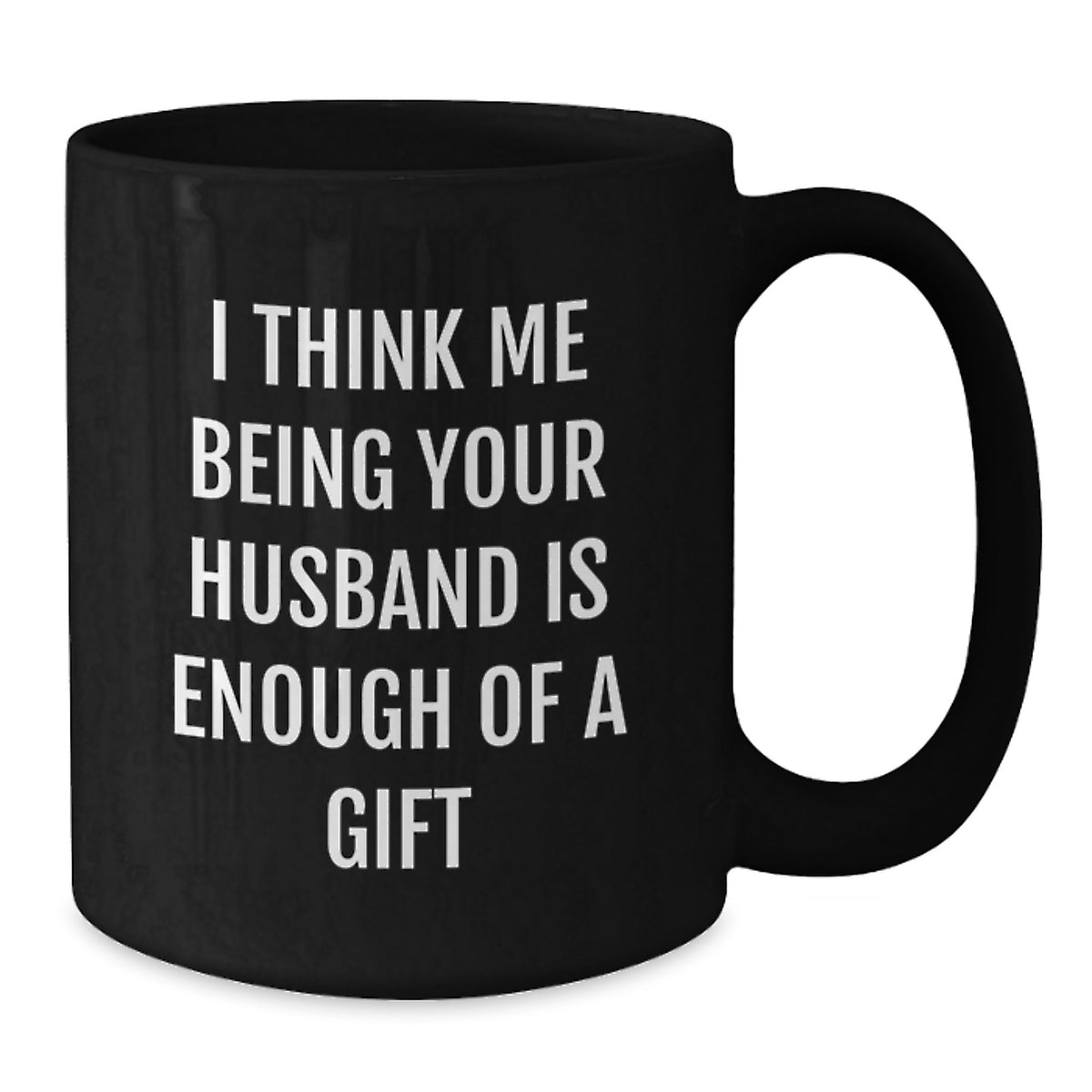 Funny Husband Gifts from Men, Christmas Unique Gifts for Him, I Think Me Being Your Husband Is Enough Of A Gift Black Coffee Mug - Additional