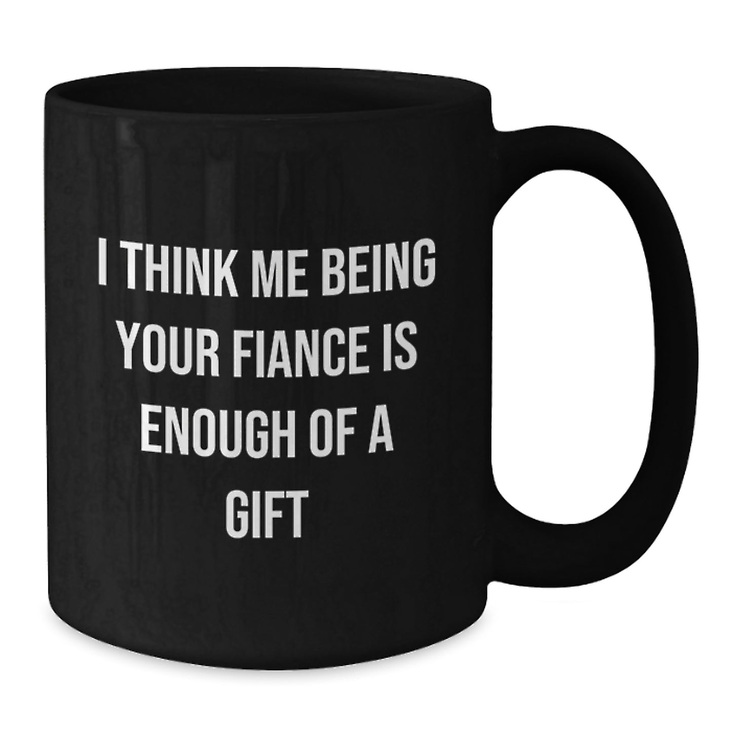 Funny Fiance Gifts for Him, I Think Me Being Your Fiance Is Enough Of A Gift Black Coffee Mugs, Ideal Graduation Unique Gifts from Men to Fiance - Additional