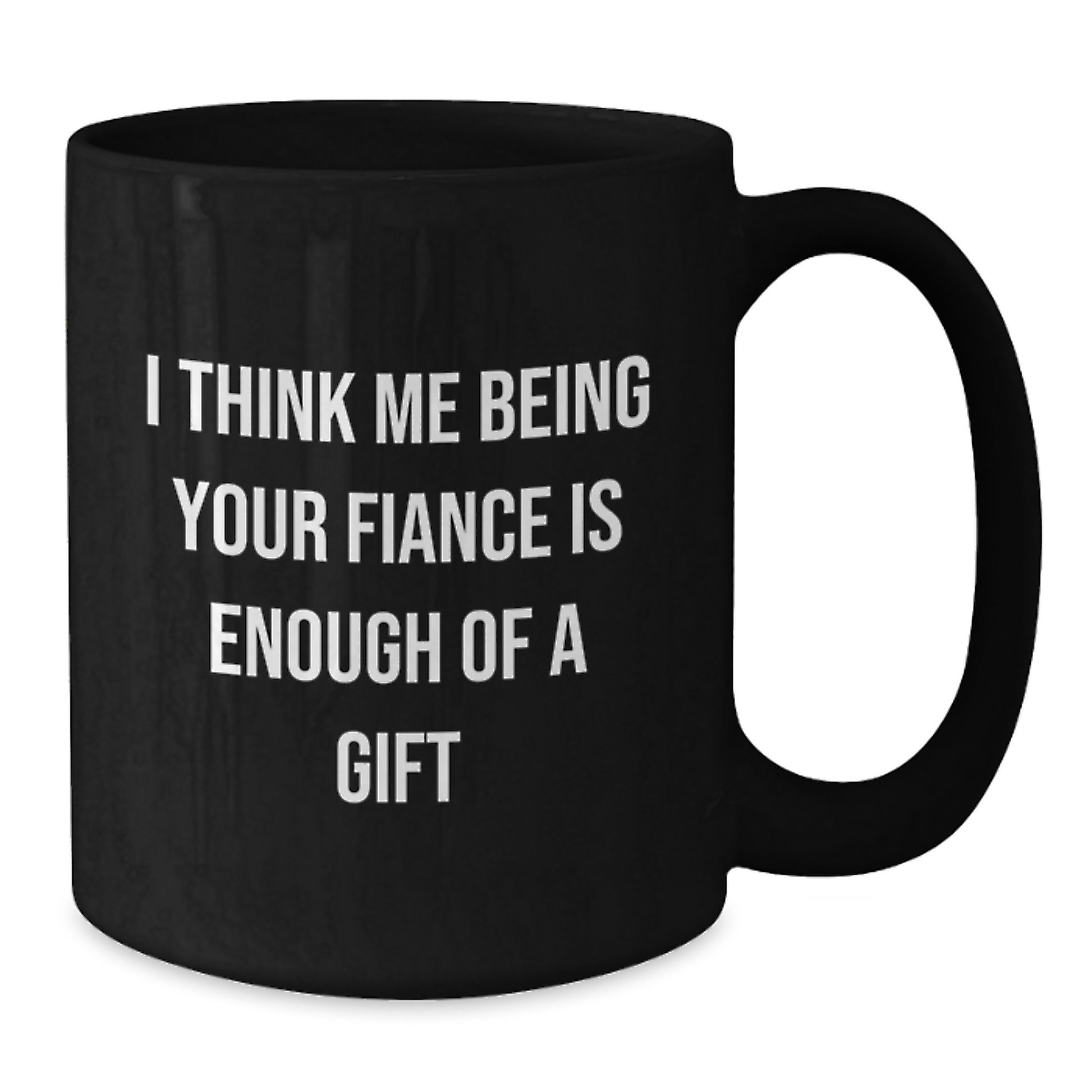 Funny Fiance Gifts for Him, I Think Me Being Your Fiance Is Enough Of A Gift Black Coffee Mugs, Ideal Graduation Unique Gifts from Men to Fiance - Additional