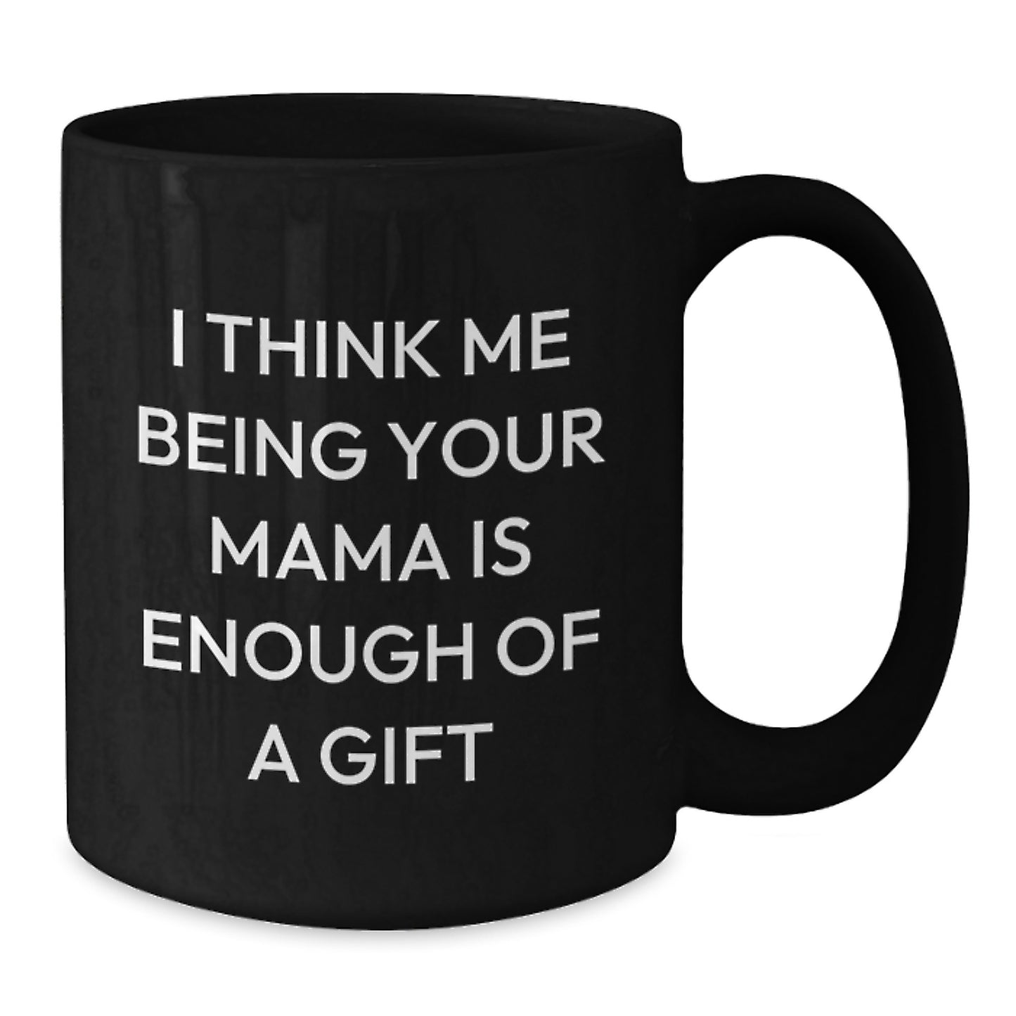 Funny Mama Black Coffee Mug Gifts from Men to Mama, Unique for Mama on Father's Day, Quote 'I Think Me Being Your Mama Is Enough Of A Gift' - Black 11oz or 15oz Ceramic Mug - Additional