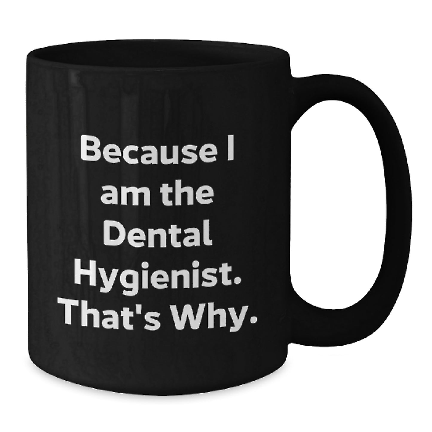 Funny Dental Hygienist Gifts from Friends - Because I Am The Dental Hygienist. That's Why. - Black Coffee Mug for Birthday - Additional