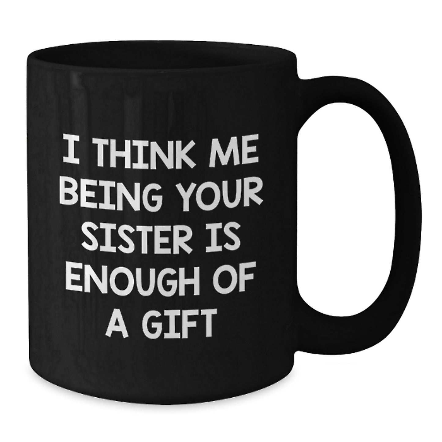 Birthday Sister Mug–'I Think Me Being Your Sister Is Enough Of A Gift' - Additional