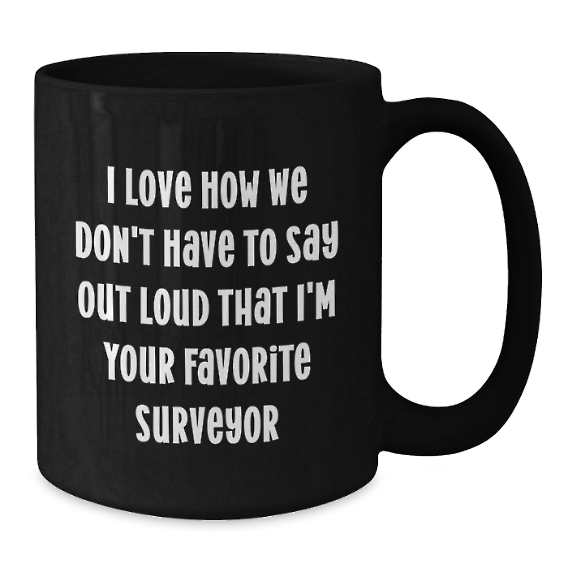 Funny Surveyor Gifts for Men, Unique Black Coffee Mug for Surveyor Friends, I Love How We Don't Have To Say Out Loud That I'm Your Favorite Surveyor - Additional