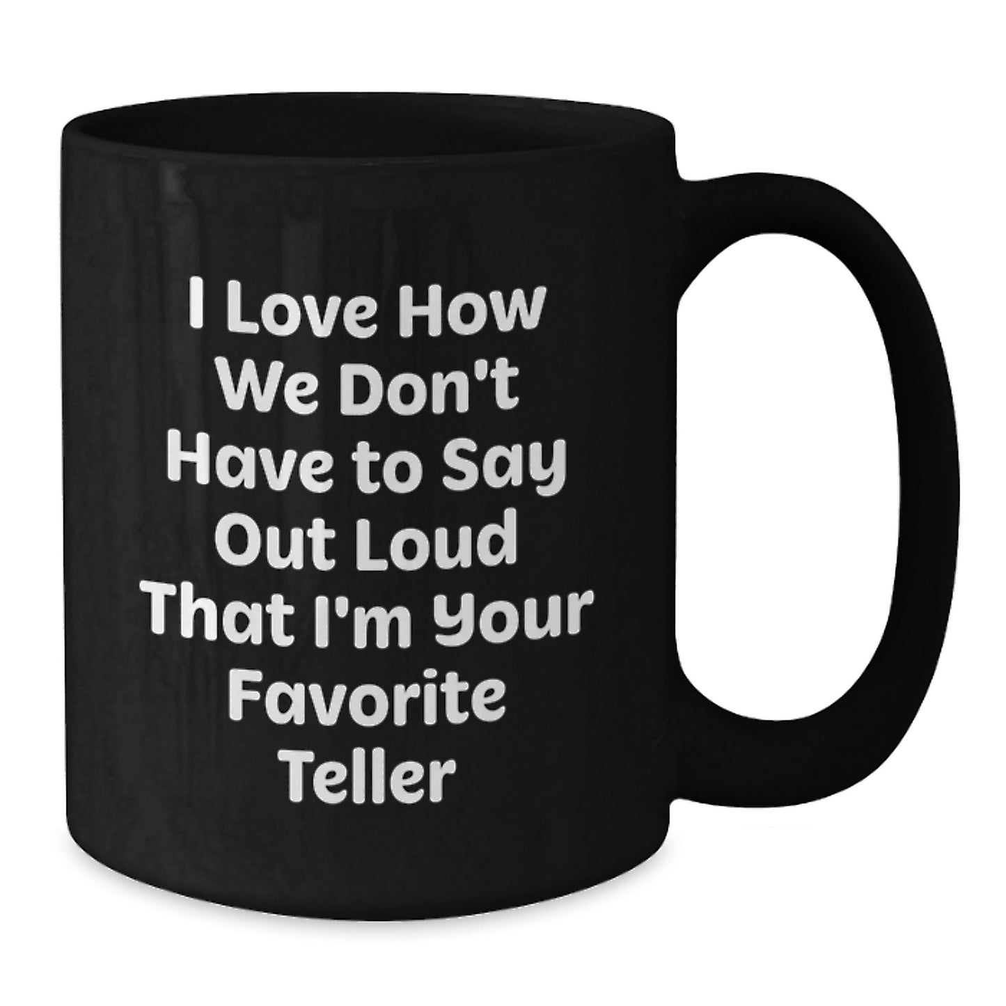 Funny Teller Gifts for Graduation, Gifts from Friends, Black Coffee Mug, I Love How We Don't Have To Say Out Loud That I'm Your Favorite Teller - Additional