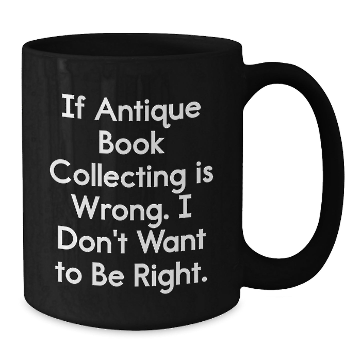 Funny Antique Book Collecting Gifts, Black Coffee Mug for Birthday, If Antique Book Collecting Is Wrong I Don't Want To Be Right, Gifts from Friends, Gifts for Antique Book Collecting Enthusiasts - Additional