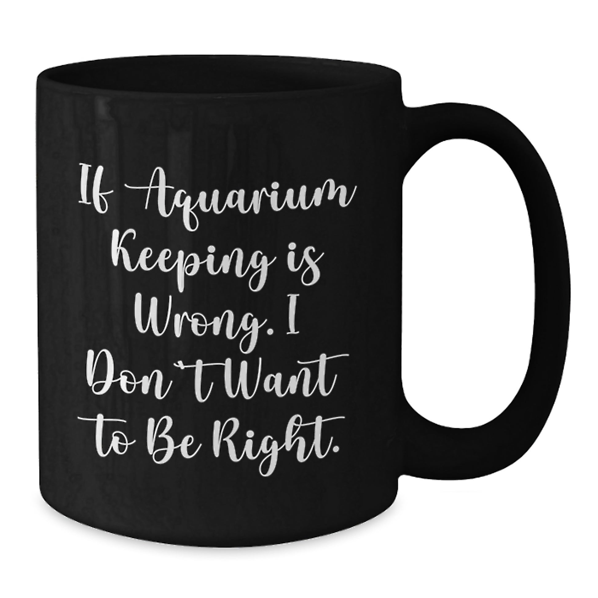 Funny Aquarium Keeping Gifts - Birthday Unique Coffee Mug for Friends and Family - If Aquarium Keeping Is Wrong, I Don't Want To Be Right - Black Coffee Mug - Additional