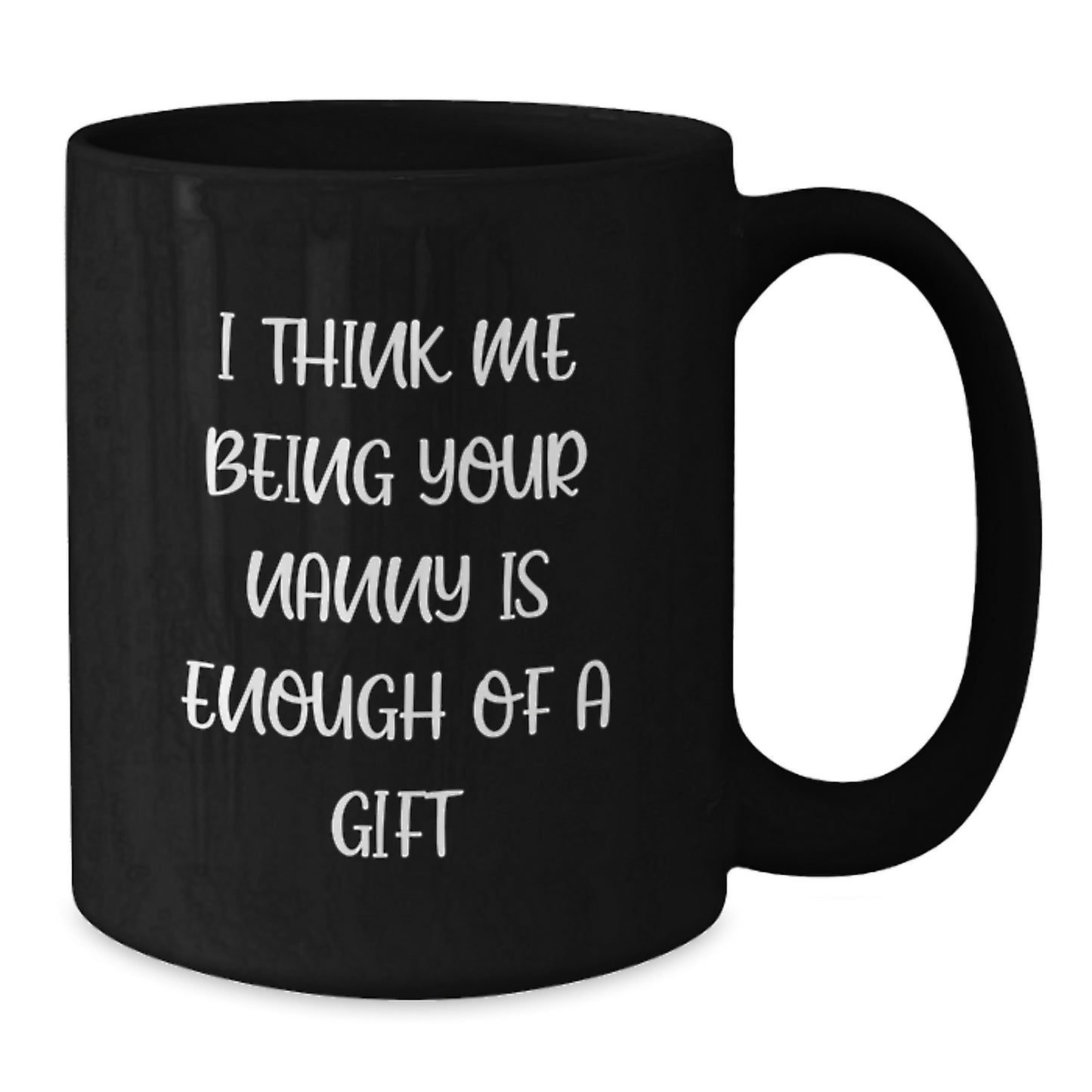 Funny Nanny Gifts for You, Graduation Unique Gifts from Nanny, Black Coffee Mug with I Think Me Being Your Nanny Is Enough Of A Gift Quote - Additional