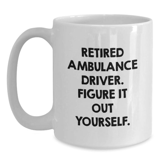 Funny Birthday Unique Gifts from Friends to Ambulance Driver - White Coffee Mug - Retired Ambulance Driver Figure It Out Yourself - Main