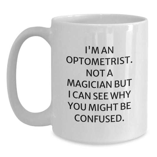 Funny Optometrist Gifts for Christmas, White Coffee Mug, 'I'm An Optometrist. Not A Magician But I Can See Why You Might Be Confused.' - Gifts from Family and Friends - Main