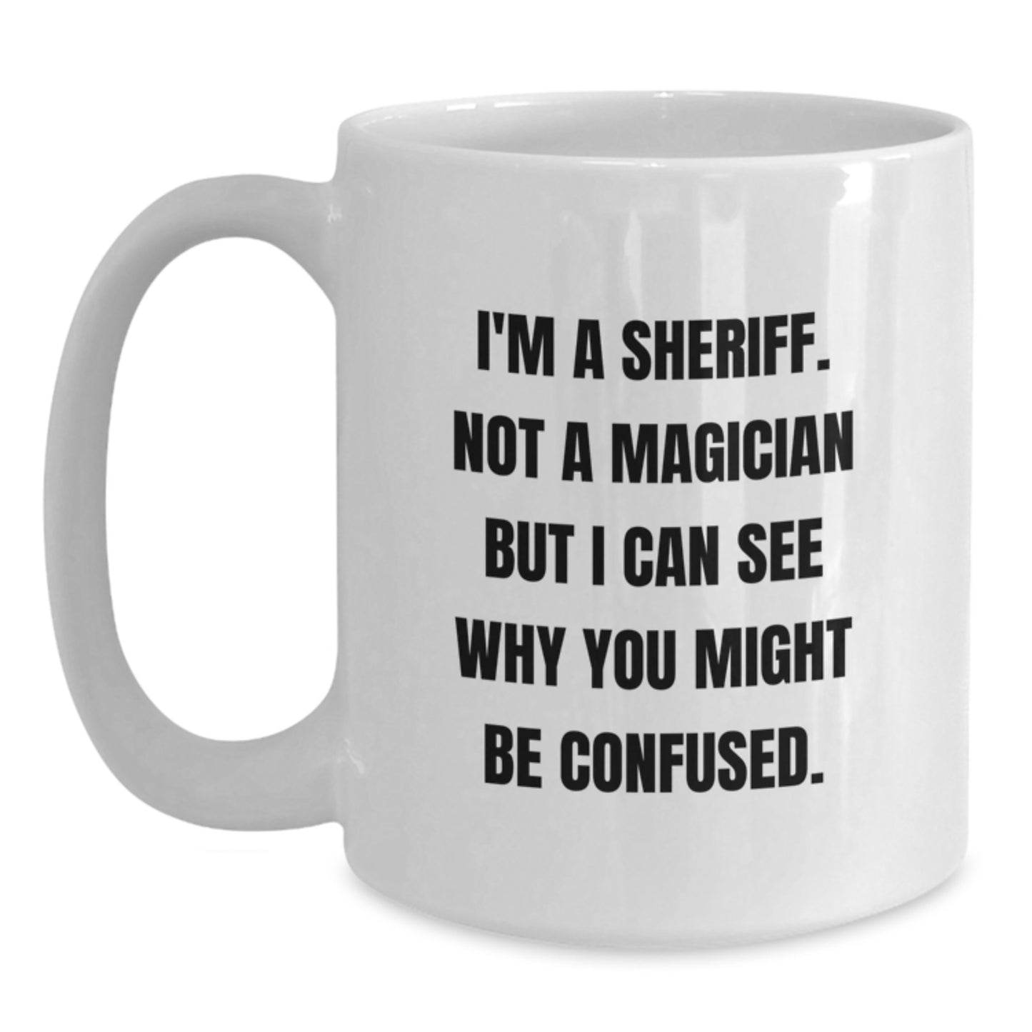 Funny Sheriff White Coffee Mug Gifts from Friends for Graduation Unique Sheriff Deputy Mug - 'I'm A Sheriff. Not A Magician But I Can See Why You Might Be Confused.' - Main