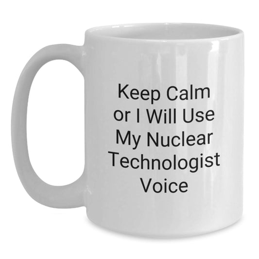 Funny Nuclear Technologist White Coffee Mugs Gifts from Men for Friends, Keep Calm Or I Will Use My Nuclear Technologist Voice Christmas Unique Gifts - Main