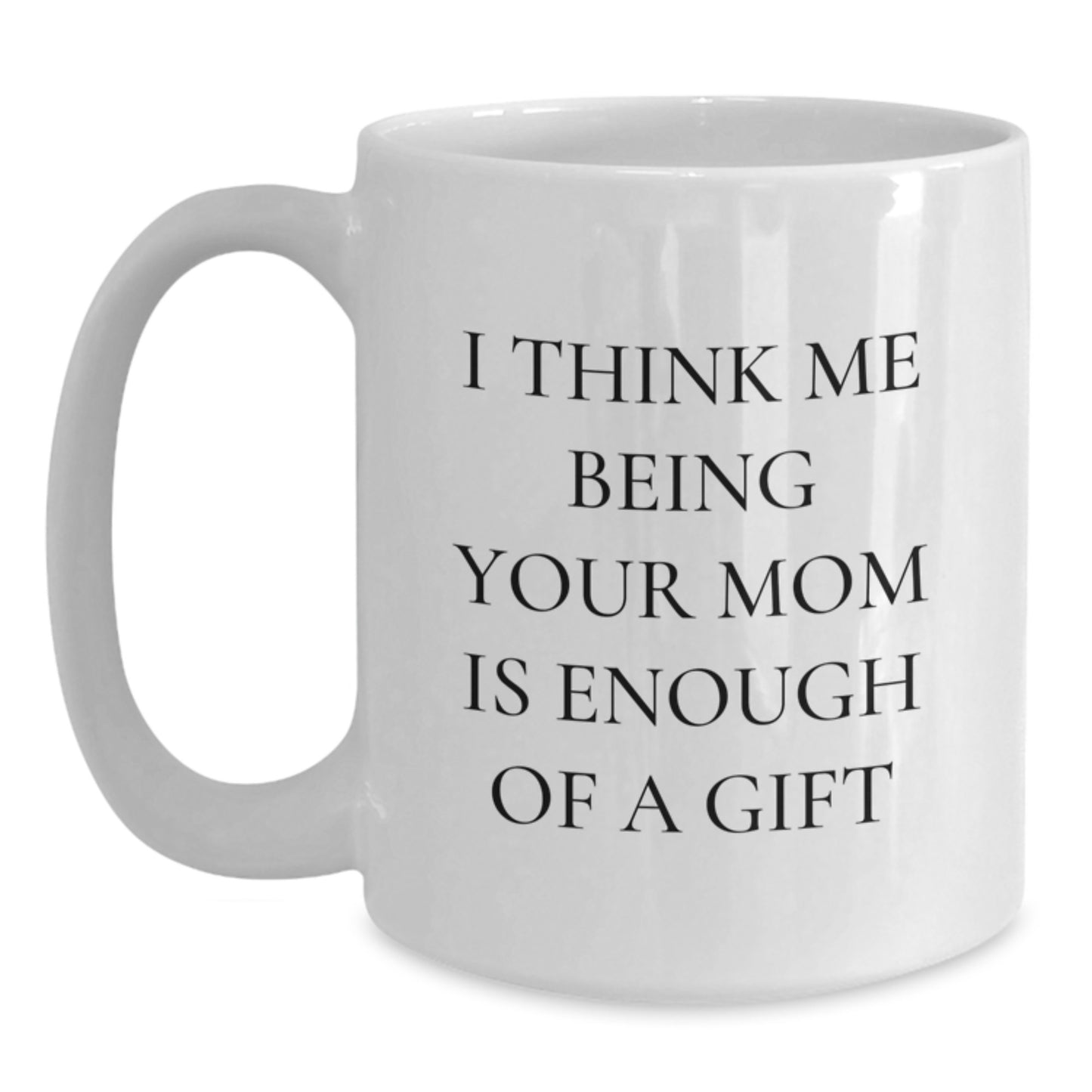 Funny Mom Gifts from Men to Mom, White Coffee Mugs for Mom on Christmas Unique Gifts, Quotes for Mom 'I Think Me Being Your Mom Is Enough Of A Gift' - Main