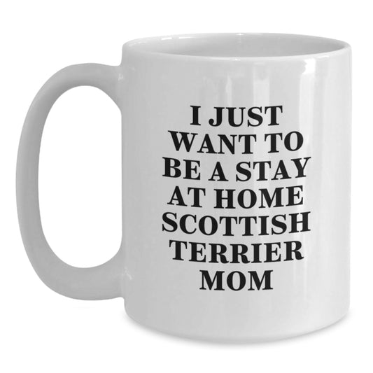 Funny Scottish Terrier Dog Gifts for Scottish Terrier Mom, Unique Christmas Unique Gifts for Women, White Coffee Mug with I Just Want To Be A Stay At Home Scottish Terrier Mom - Main