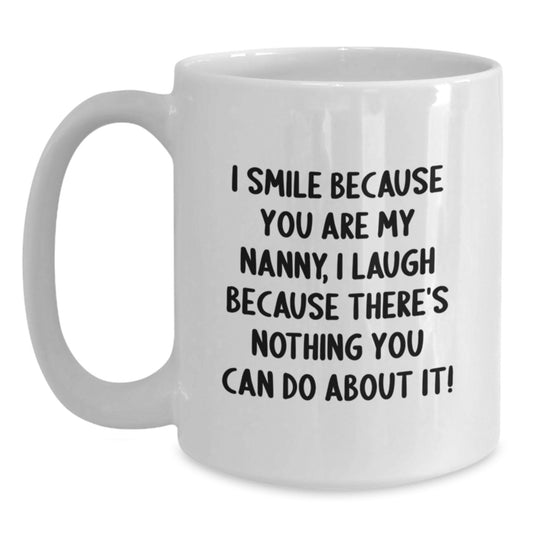 Funny Gifts from Family, Friends, or Men for Nanny, White Coffee Mug - 'I Laugh Because There's Nothing You Can Do About It!' - Main