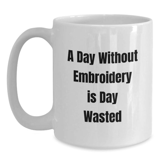 Funny Embroidery Gifts for Embroidery Enthusiasts, Birthday Unique Gifts from Friends, 'A Day Without Embroidery Is Day Wasted' White Coffee Mug - Main