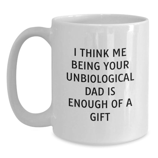 Funny Unbiological Dad Gifts from Men to Unbiological Dad, Unique White Coffee Mug, I Think Me Being Your Unbiological Dad Is Enough Of A Gift - Main