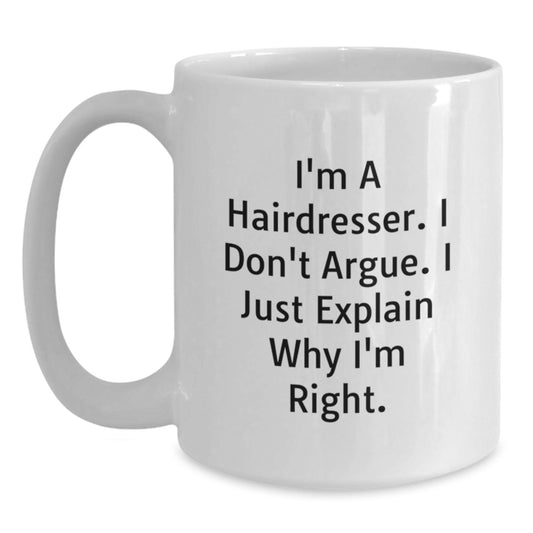 Funny Hairdresser Gifts from Friends for Hairdresser, Unique White Coffee Mug for Graduation, Ceramic 11oz/15oz Mug with I'm A Hairdresser. I Don't Argue. I Just Explain Why I'm Right. - Main