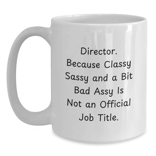 Funny Director Gifts, White Coffee Mug for Graduation, 'Director. Because Classy Sassy And A Bit Fearlessy Is Not An Official Job Title.' - Main