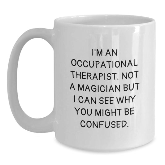 Unique Christmas Unique Gifts from Family to Occupational Therapist Funny White Coffee Mug - 'I'm An Occupational Therapist. Not A Magician But I Can See Why You Might Be Confused.' - Main