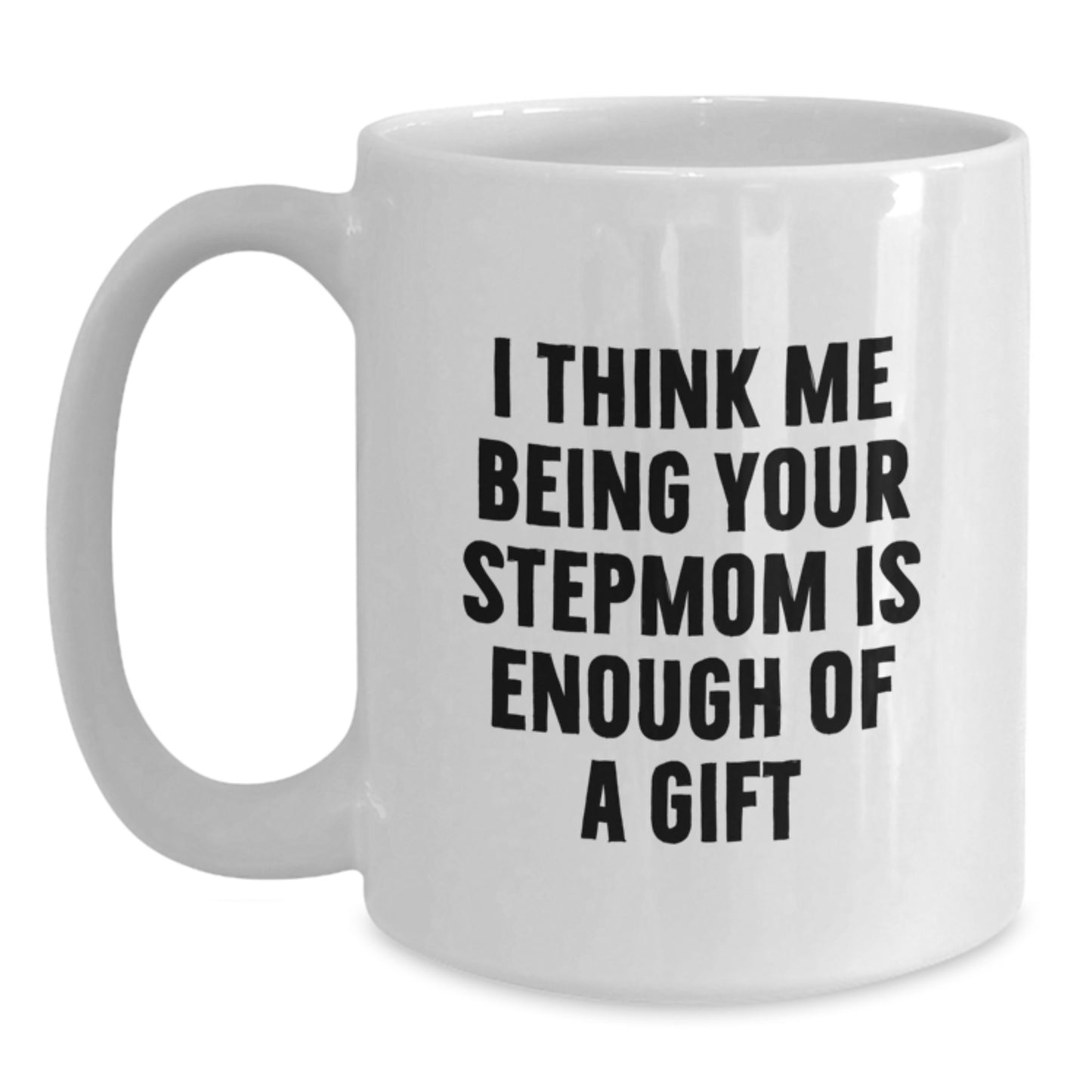 Funny Stepmom Gifts from Family, Unique Graduation Gifts for Stepmom, White Coffee Mug, I Think Me Being Your Stepmom Is Enough Of A Gift - Main