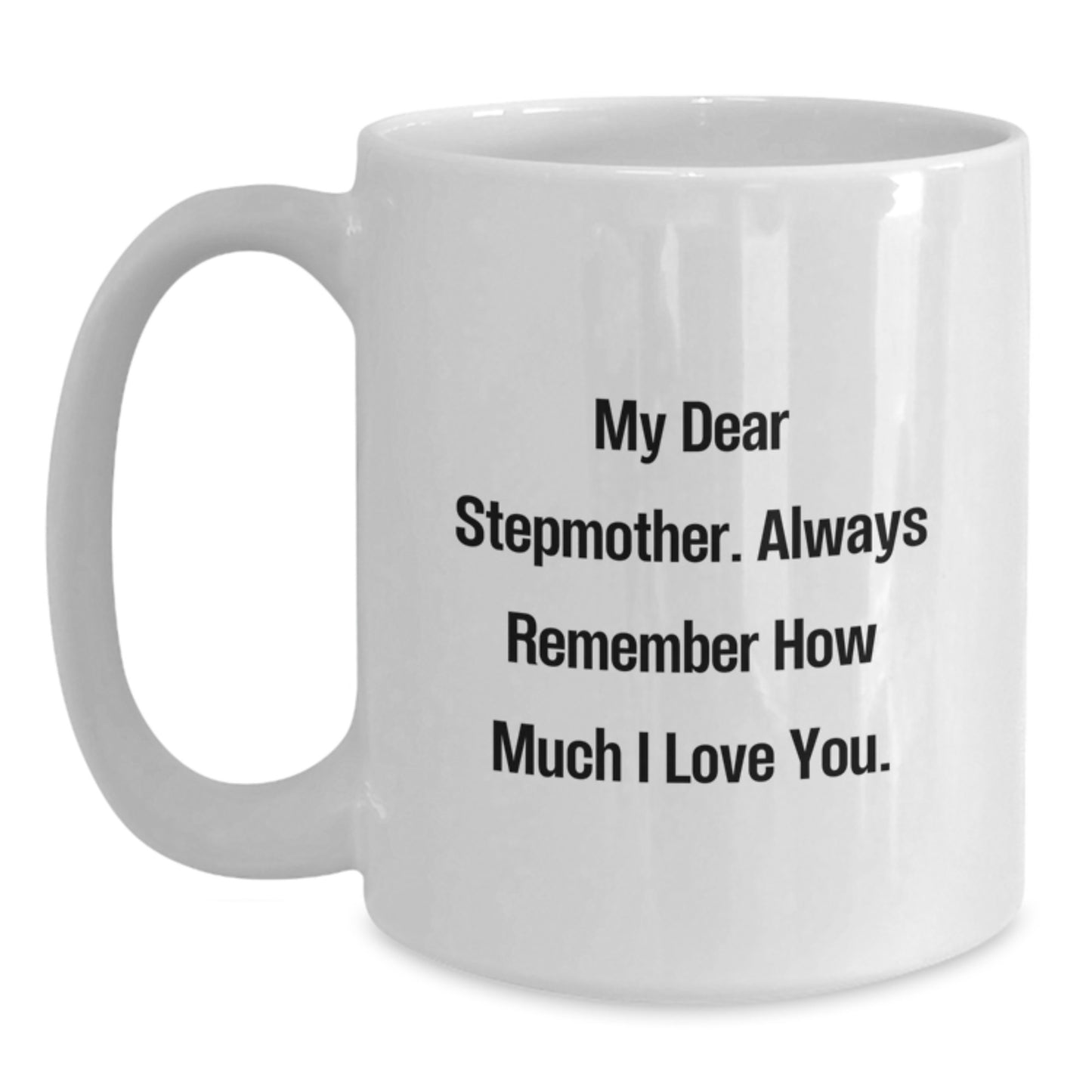 Funny Stepmother Quotes Gifts from Friends to Stepmother Graduation Unique White Coffee Mug - My Dear Stepmother, Always Remember How Much I Love You. - Main