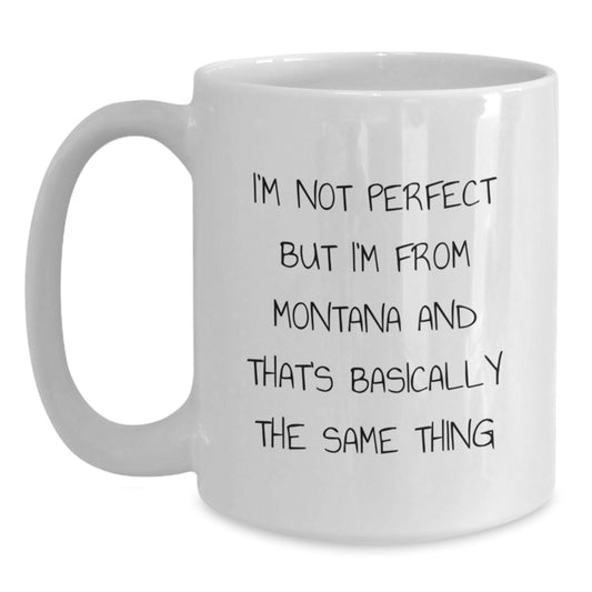 Funny Montana Gifts White Coffee Mug for Friends from Home - 'I'm Not Perfect But I'm From Montana And That's Basically The Same Thing' Birthday Unique Gifts - Main