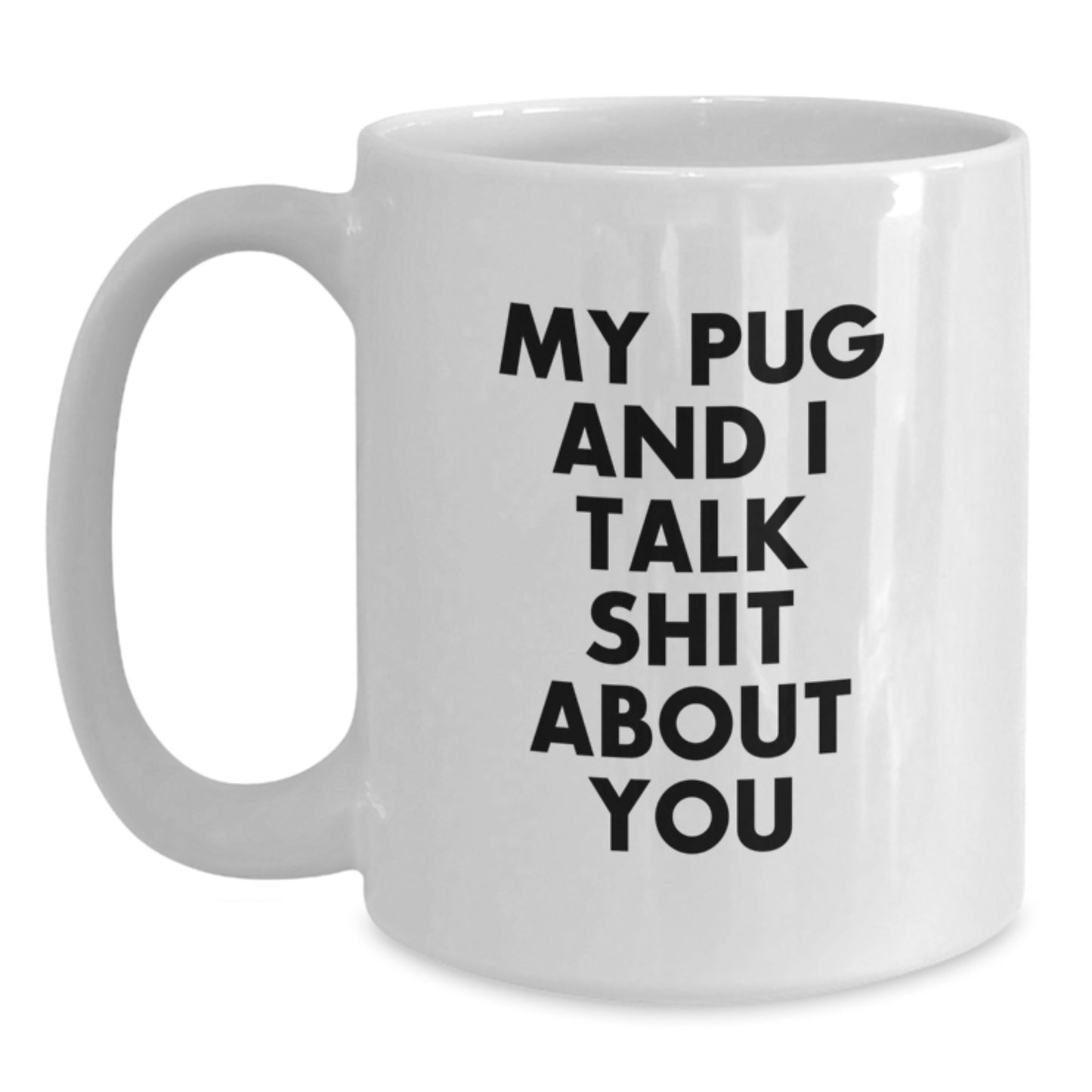 Funny Pug Dog Gifts for Men - White Coffee Mug - 'My Pug And I Talk Shit About You' Christmas Unique - Main