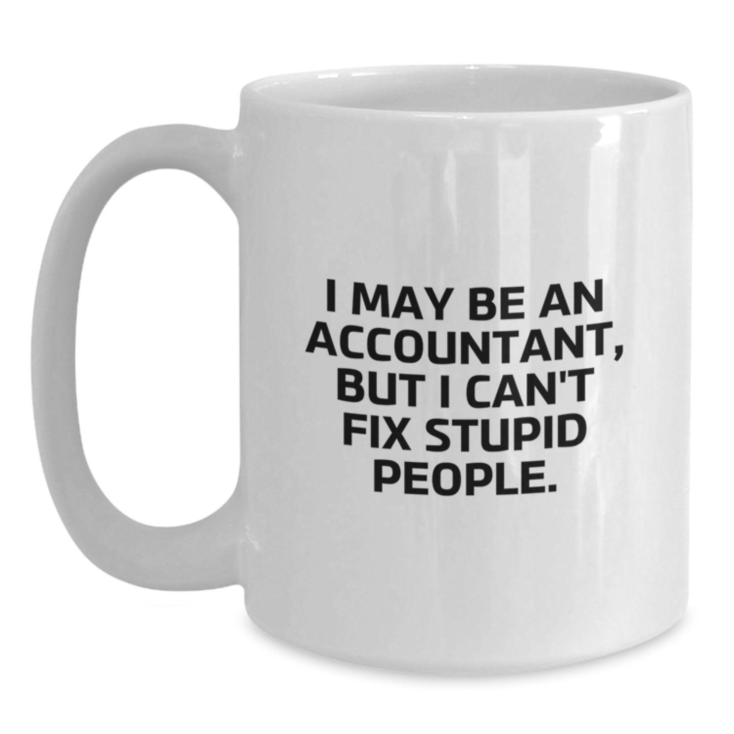 Funny Accountant Gifts from Men - White Coffee Mug for Accountant - I May Be An Accountant, But I Can't Fix Stupid People. - Graduation Unique Gifts - Main