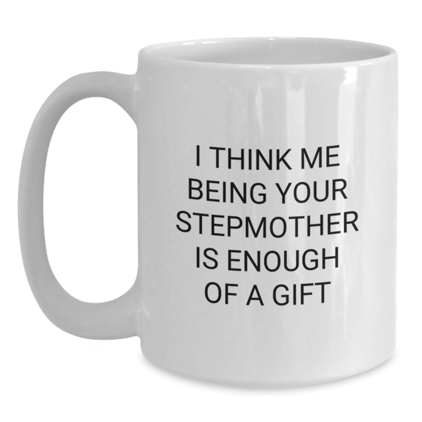 Funny Stepmother Gifts from Men, Women, Friends, or Family - Gift for Stepmother, White Coffee Mug, I Think Me Being Your Stepmother Is Enough Of A Gift - Main