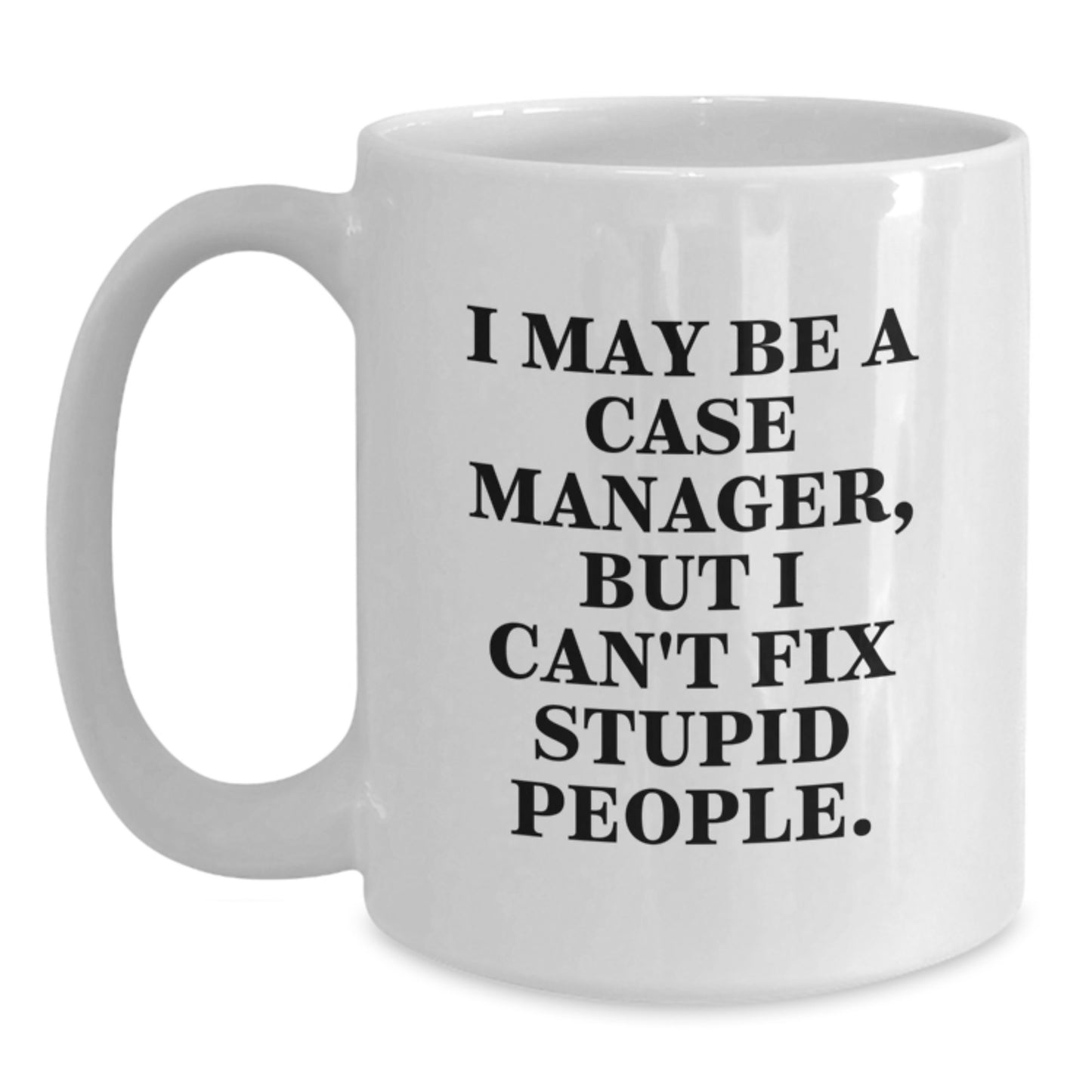 Funny Graduation Unique Gifts for Case Manager, I May Be A Case Manager, But I Can't Fix Stupid People., White Coffee Mug Gifts from Friends - Main