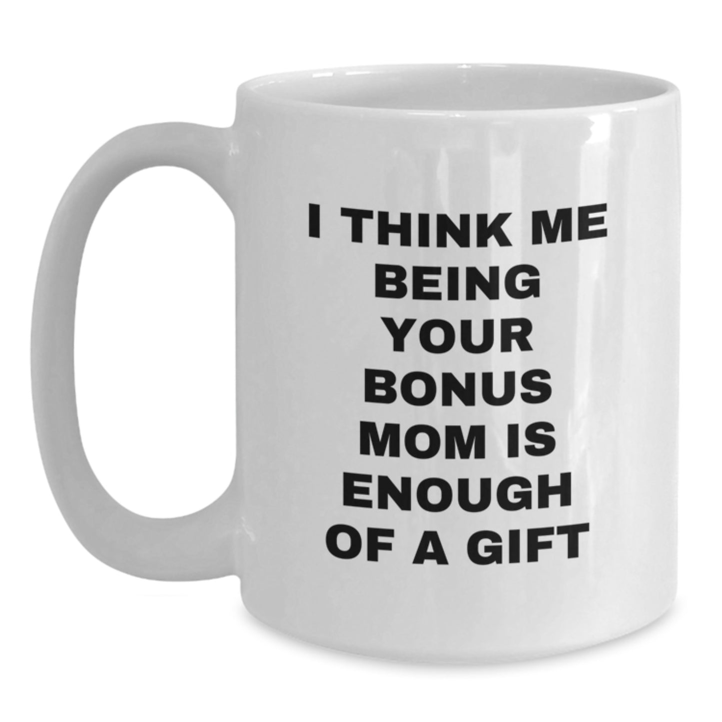 Funny Bonus Mom Gifts from Family, White Coffee Mug, Valentine's Unique Gifts for Bonus Mom, I Think Me Being Your Bonus Mom Is Enough Of A Gift - Main