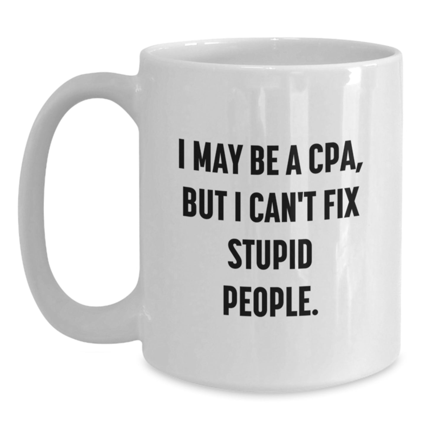 Gifts from Family and Friends - Funny White Coffee Mugs for CPA, I May Be A Cpa, But I Can't Fix Stupid People., Unique Mother's Day Unique Gifts - Main