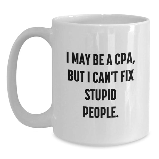Gifts from Family and Friends - Funny White Coffee Mugs for CPA, I May Be A Cpa, But I Can't Fix Stupid People., Unique Mother's Day Unique Gifts - Main