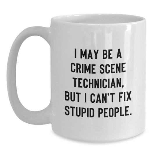 Funny Crime Scene Technician Gifts for Men - White Coffee Mug - 'I May Be A Crime Scene Technician, But I Can't Fix Stupid People.', Birthday Unique Gifts from Men to Crime Scene Technician Friends - Main