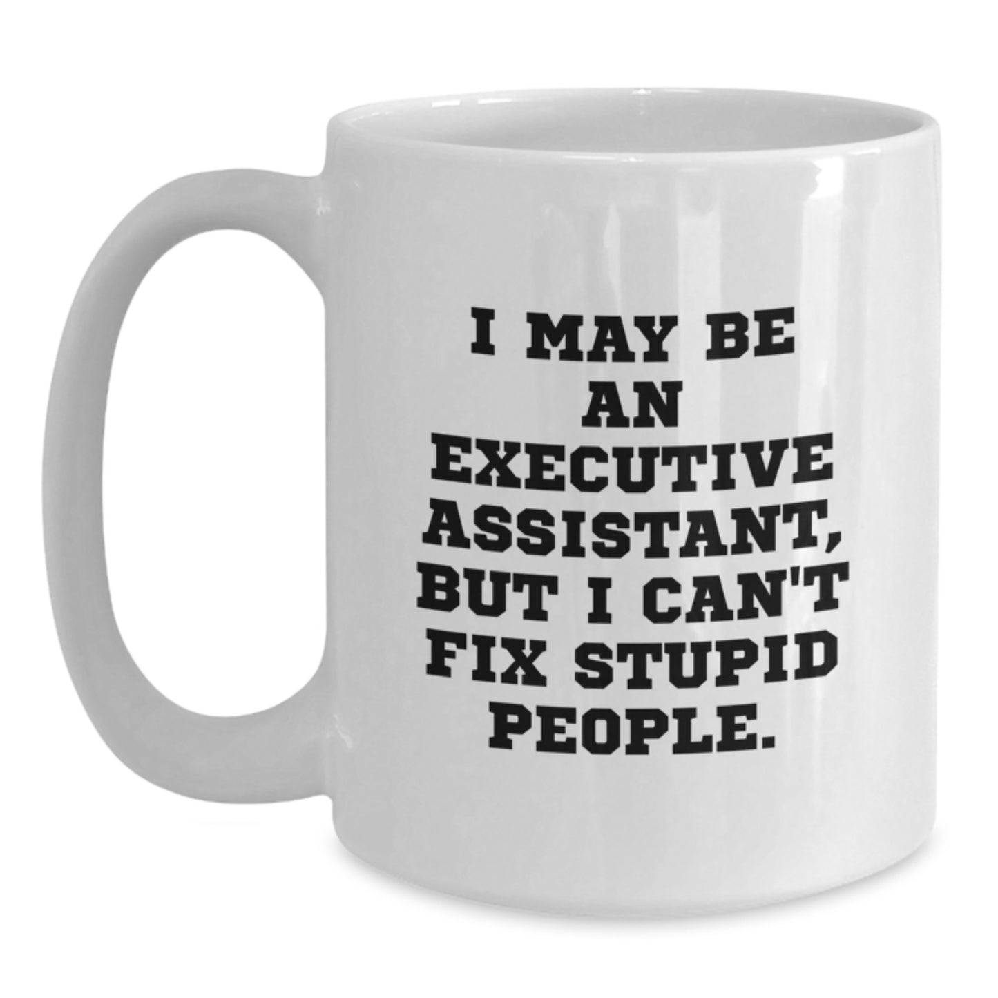 Funny Executive Assistant Gifts from Family, White Coffee Mug, Graduation Unique Gifts for Men, Women, Friends, Coworkers - I May Be An Executive Assistant, But I Can't Fix Stupid People. - Main