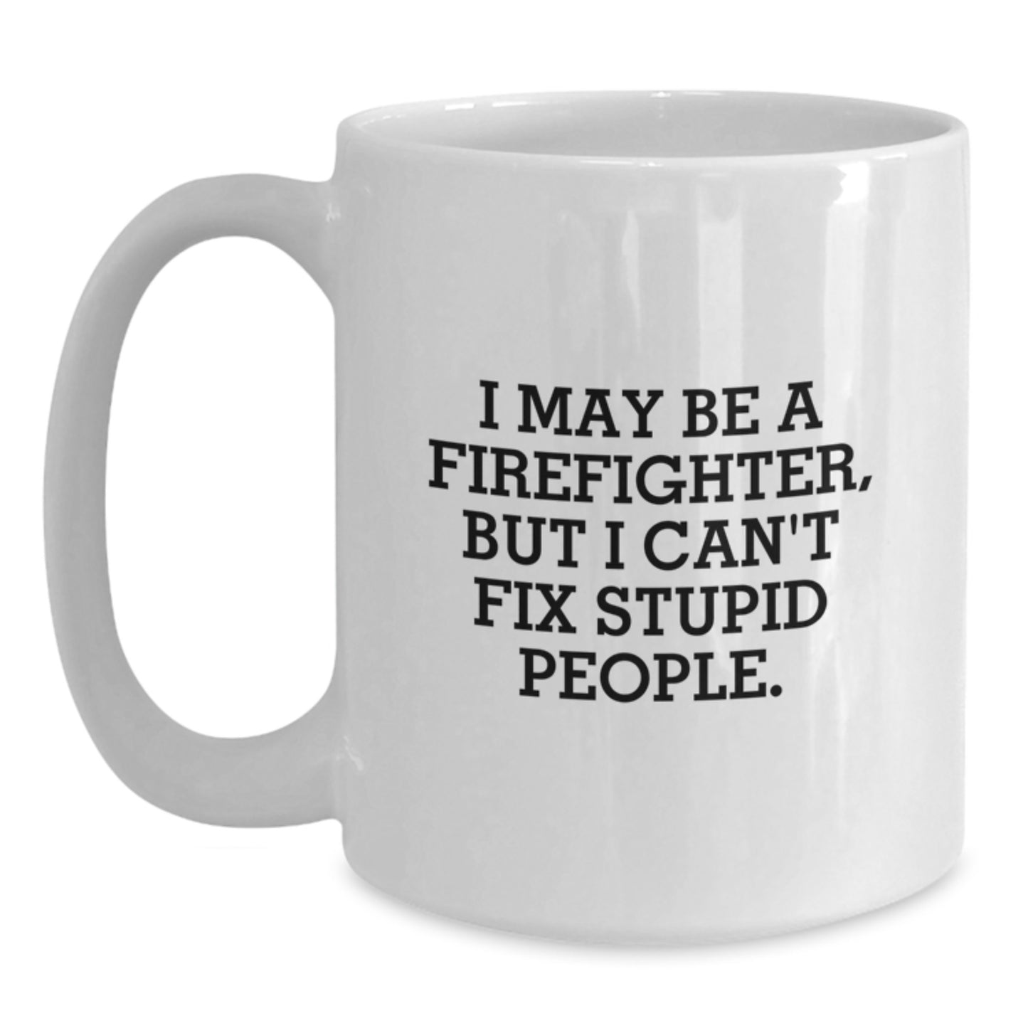Funny Firefighter Gifts from Men for Firefighter Men Graduation Unique White Coffee Mugs I May Be A Firefighter But I Cant Fix Stupid People - Main