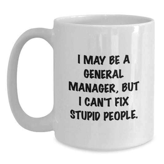 Funny General Manager Gifts - I May Be A General Manager, But I Can't Fix Stupid People. White Coffee Mug, Graduation Unique Gifts from Friends, Family, Coworkers - Main