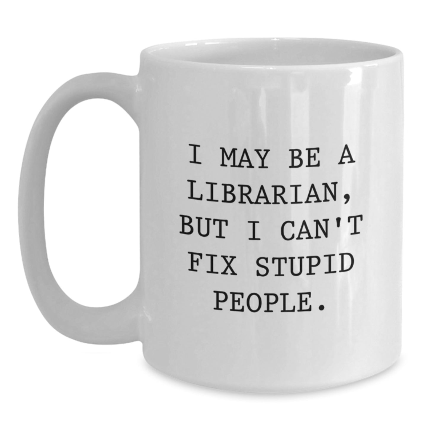 Birthday Gift Mug for Him – I May Be A Librarian, But I Can't Fix Stupid - Main
