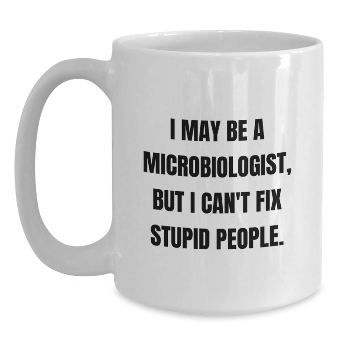 Funny Microbiologist Gifts from Friends for Men and Women Christmas Unique Mugs, White Coffee Mug 'I May Be A Microbiologist, But I Can't Fix Stupid People.' - Main
