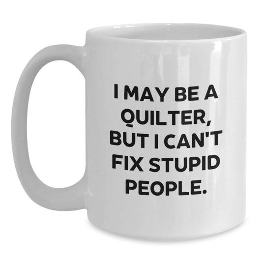 Funny Quilter Gifts Unique White Coffee Mugs for Quilters by Friends and Family - 'I May Be A Quilter, But I Can't Fix Stupid People.' - Gift from Men Women Coworkers - Main