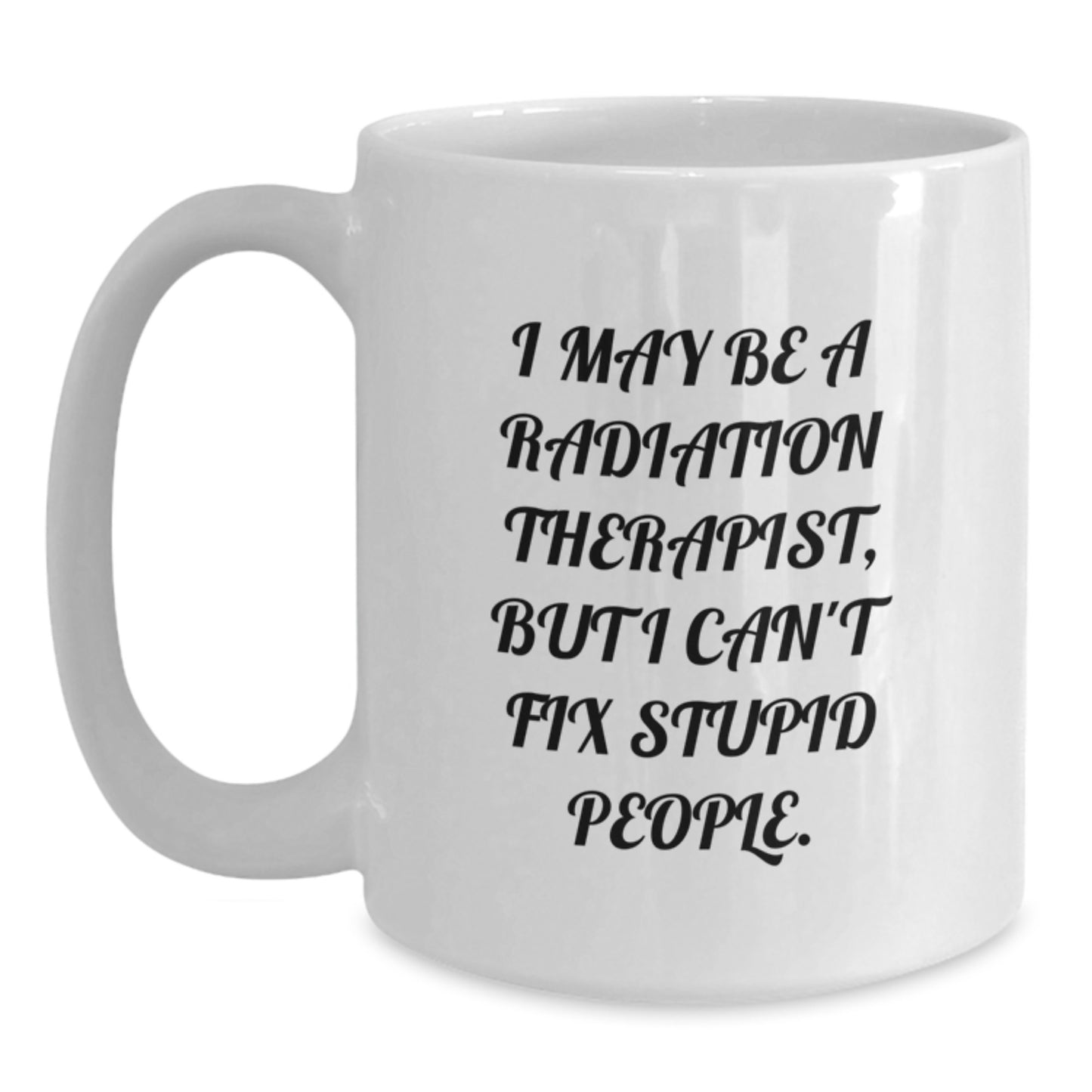 Funny Radiation Therapist Mug Gifts from Friends for Radiation Therapist Men - Radiation Therapist Coffee Mug, I May Be A Radiation Therapist, But I Can't Fix Stupid People, Christmas Unique - Main