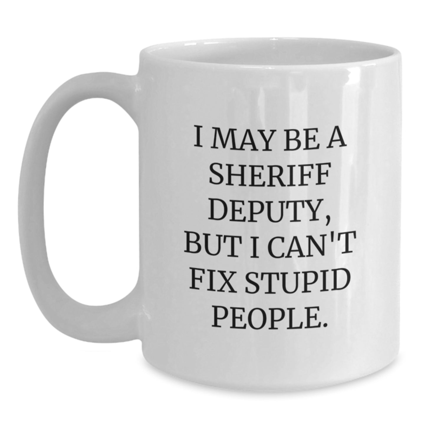 Funny Sheriff Deputy Gifts from Family to Graduation Unique Sheriff Deputy White Coffee Mug 'I May Be A Sheriff Deputy, But I Can't Fix Stupid People' - Main