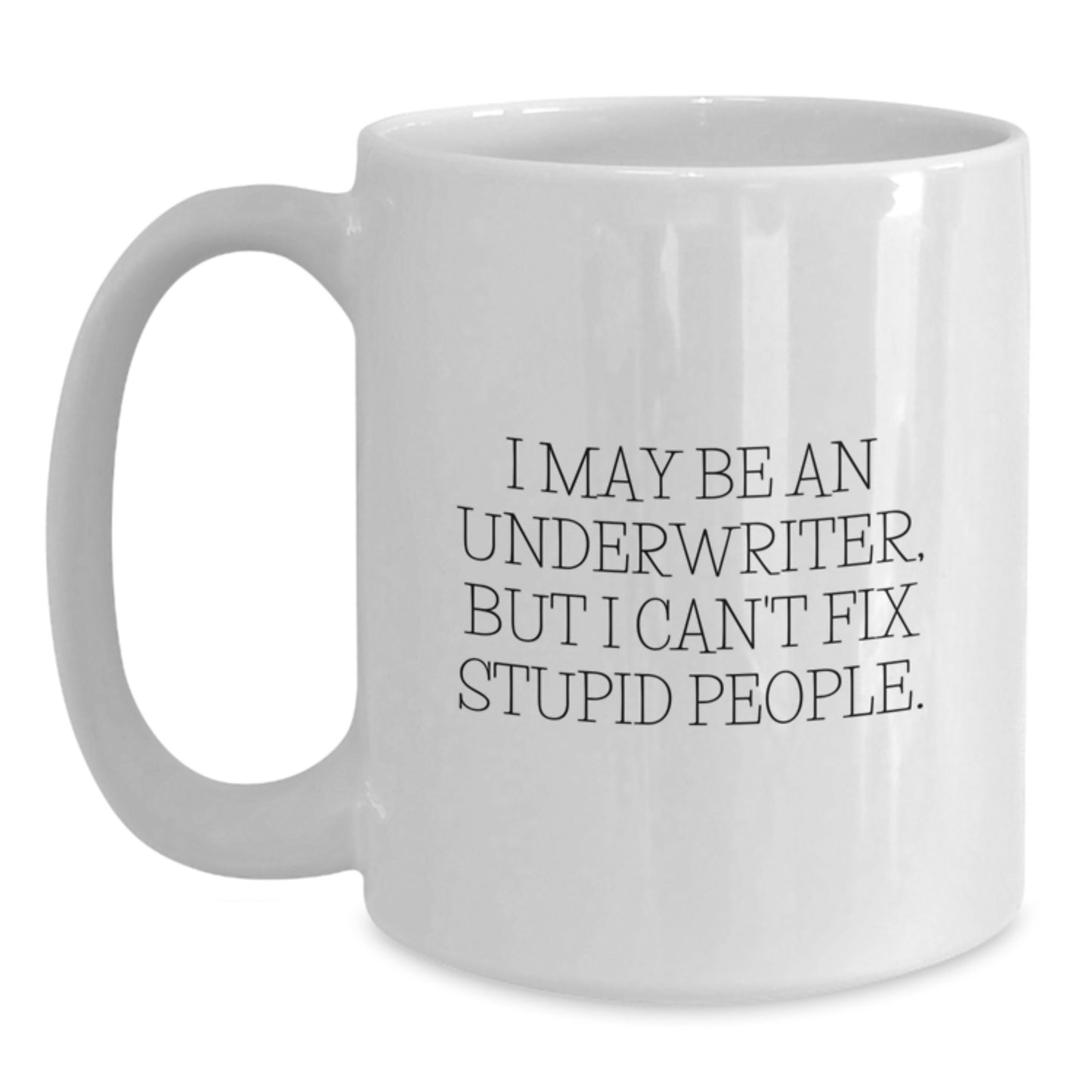 Funny Underwriter Gifts for Him from Friends - White Coffee Mug 'I May Be An Underwriter, But I Can't Fix Stupid People.' Graduation Unique Gifts - Main