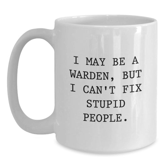 Funny Warden White Coffee Mug I May Be A Warden, But I Cant Fix Stupid People Gifts for Men and Women from Friends - Main
