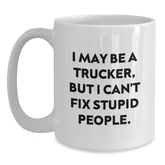 Funny Trucker Gifts for Men from Friends - White Coffee Mug - I May Be A Trucker But I Cant Fix Stupid People - Main