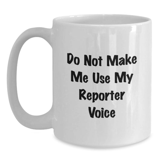 Funny Reporter Gifts from Friends, White Coffee Mug for Men, Christmas Unique Mugs, Do Not Make Me Use My Reporter Voice - Main
