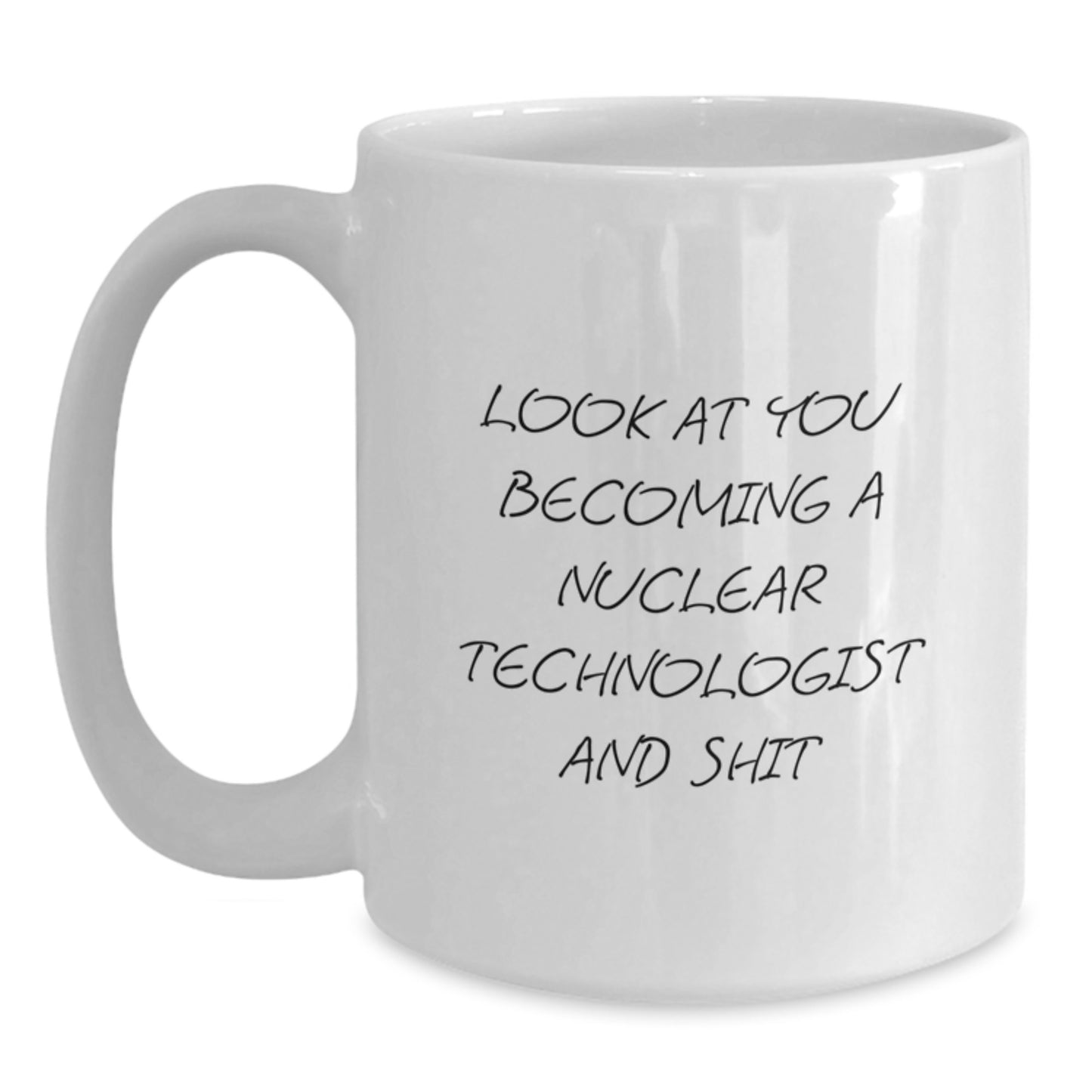 Funny Nuclear Technologist Gifts from Friends, White Coffee Mug for Him, Look At You Becoming A Nuclear Technologist And Shit - Main